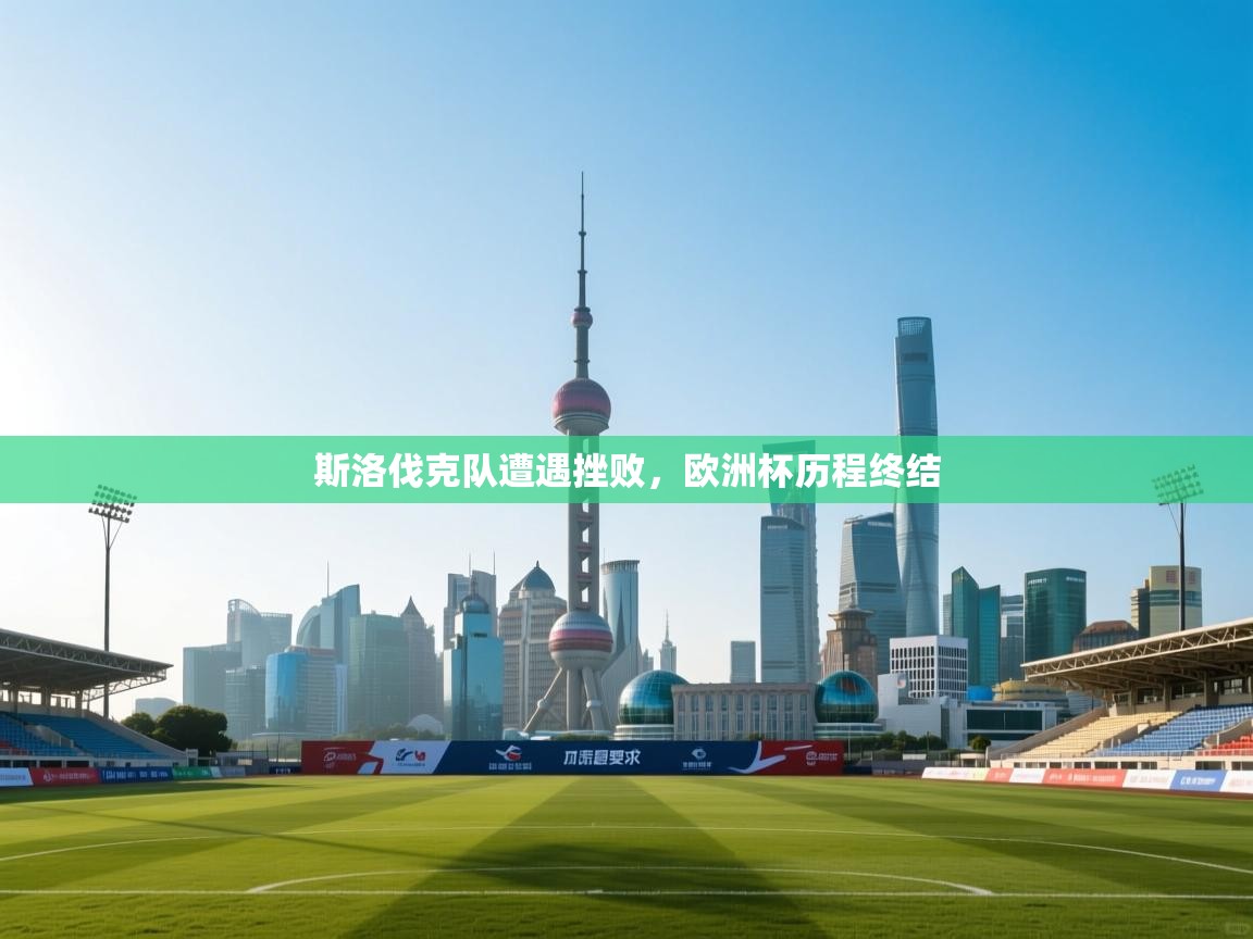 斯洛伐克队遭遇挫败，欧洲杯历程终结  第2张