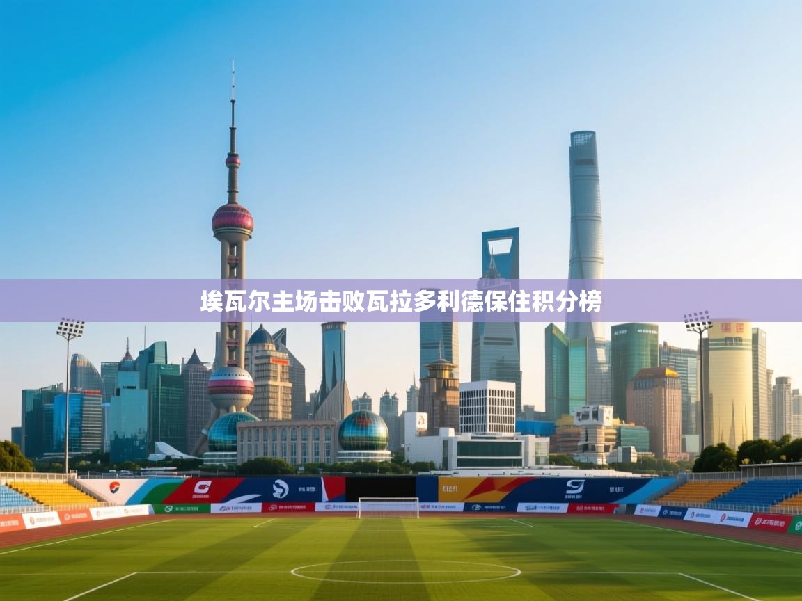 埃瓦尔主场击败瓦拉多利德保住积分榜