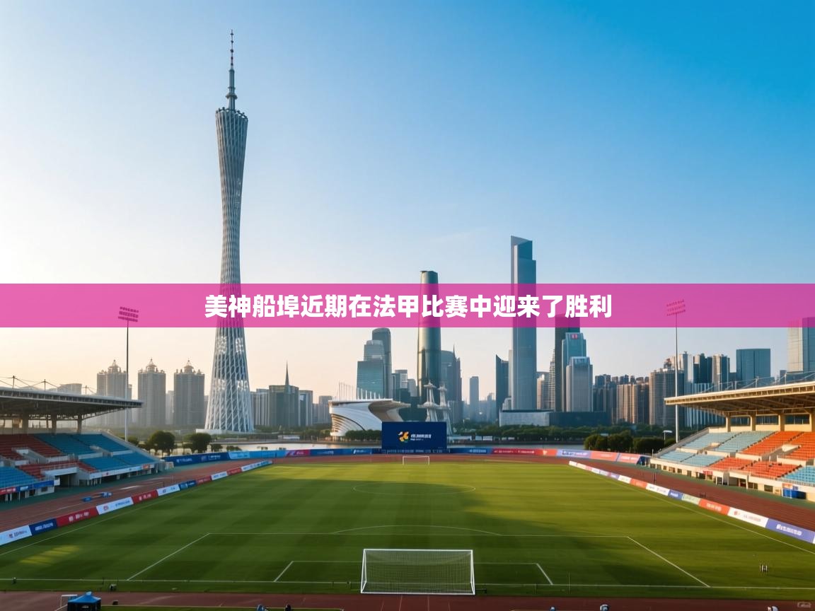 美神船埠近期在法甲比赛中迎来了胜利  第1张