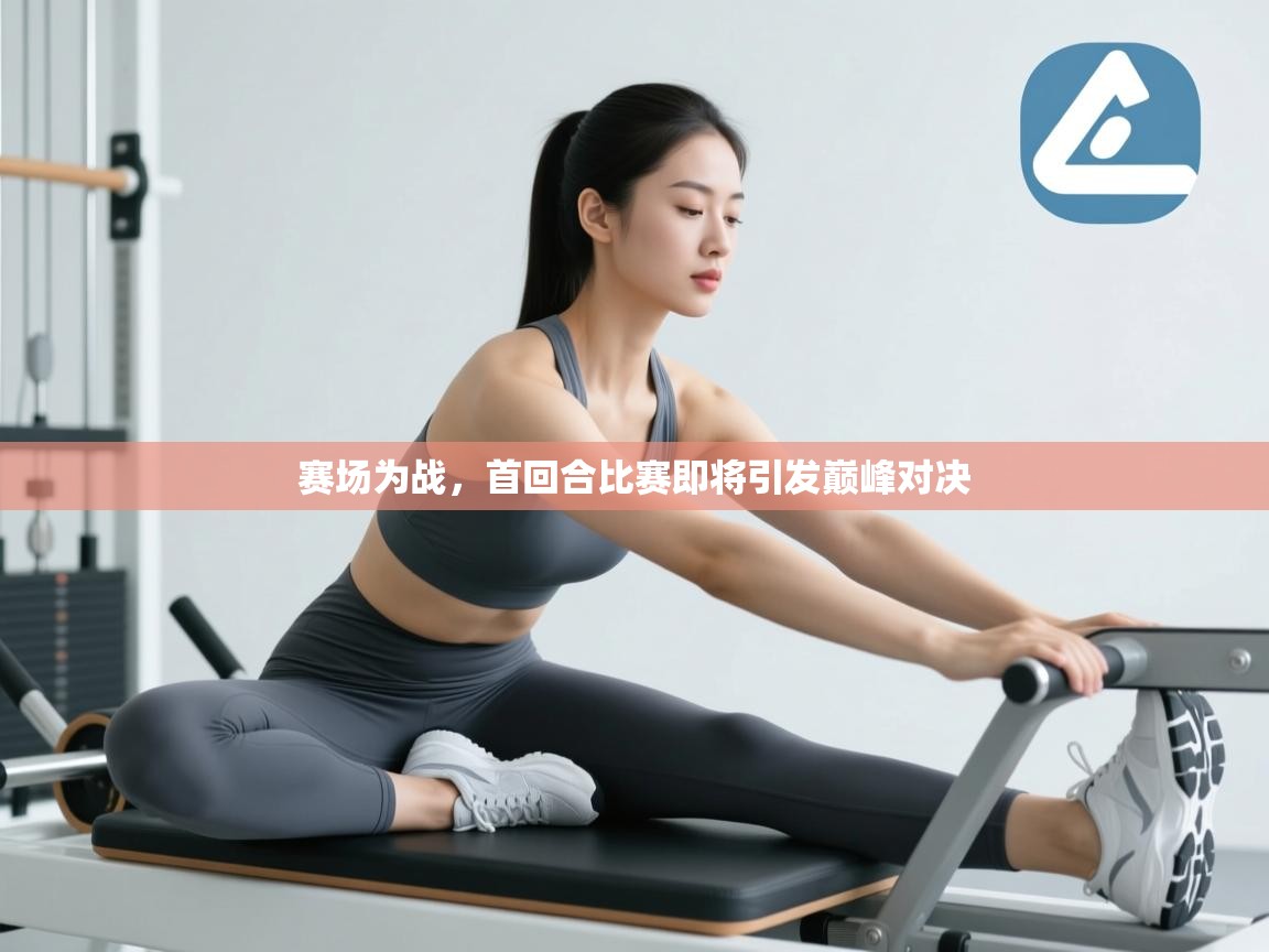 赛场为战，首回合比赛即将引发巅峰对决  第1张