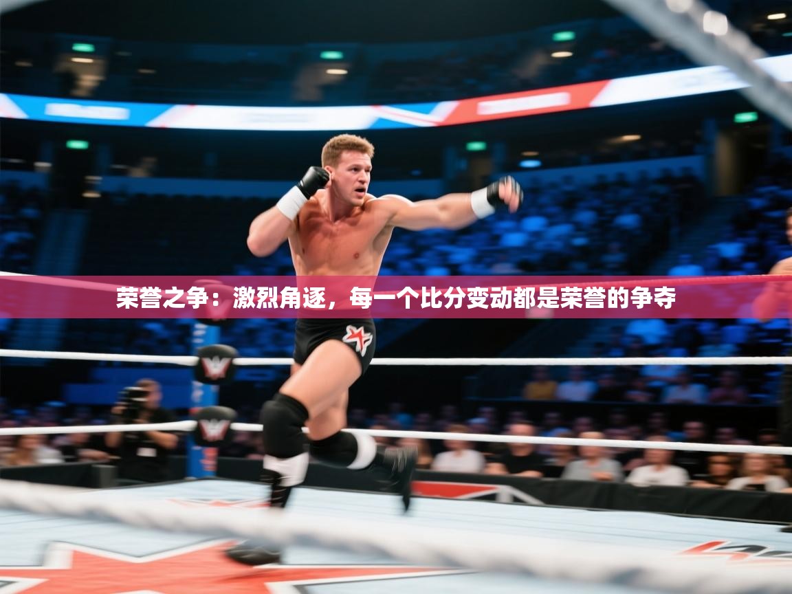 荣誉之争：激烈角逐，每一个比分变动都是荣誉的争夺  第2张
